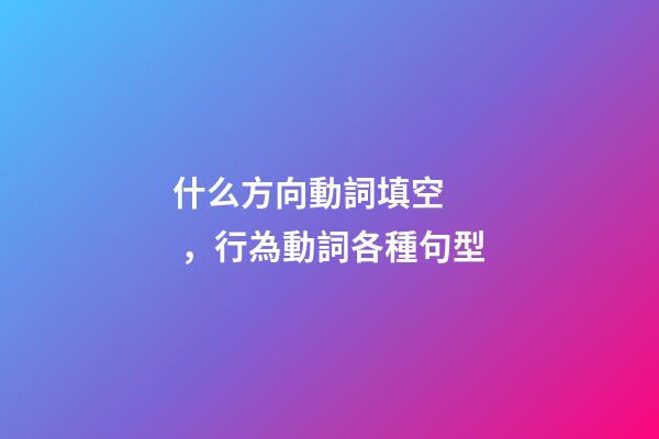 什么方向動詞填空，行為動詞各種句型(一)